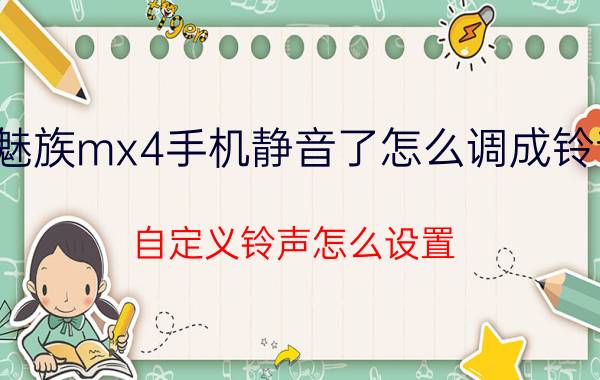 魅族mx4手机静音了怎么调成铃音 自定义铃声怎么设置？